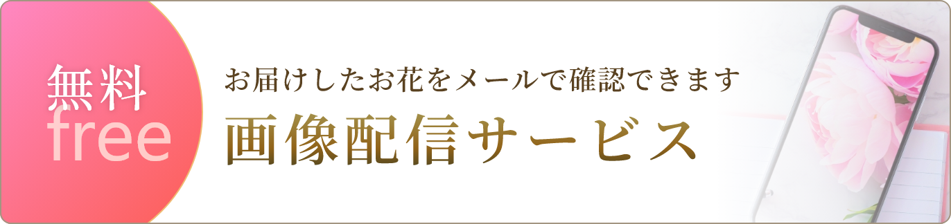 《無料サービス》画像配信サービス～お届けしたお花をメールで確認できます～